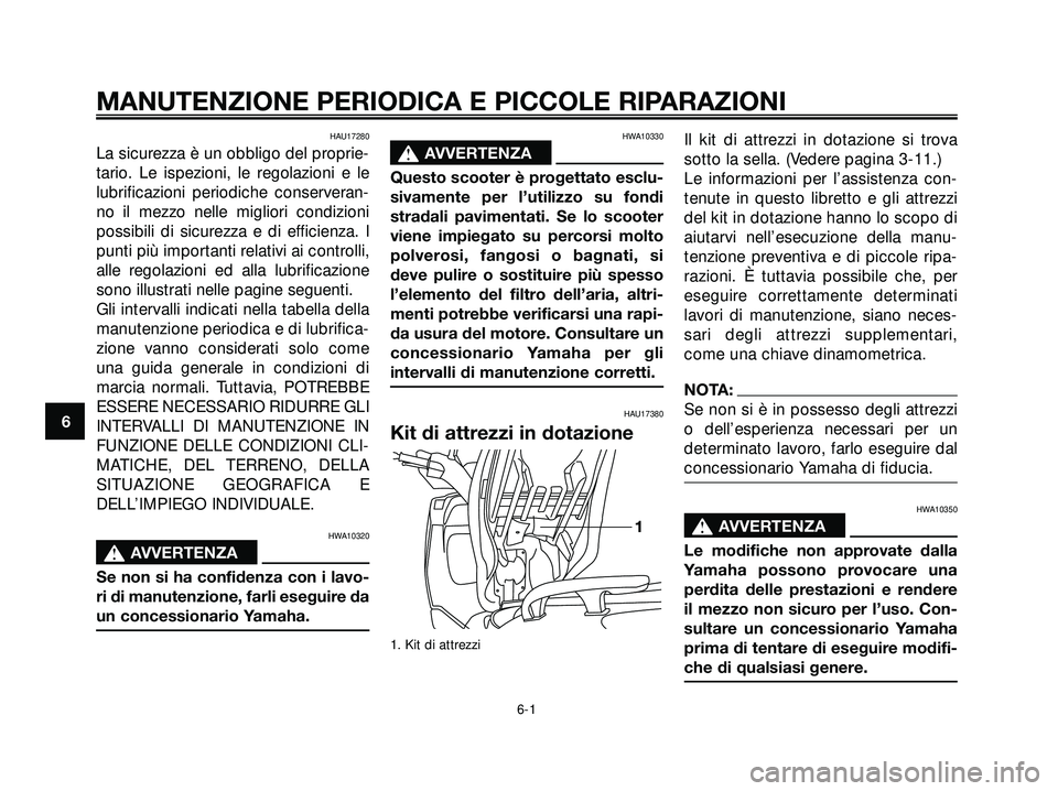 YAMAHA XMAX 250 2005  Manuale duso (in Italian) HAU17280
La sicurezza è un obbligo del proprie-
tario. Le ispezioni, le regolazioni e le
lubrificazioni periodiche conserveran-
no il mezzo nelle migliori condizioni
possibili di sicurezza e di effic
