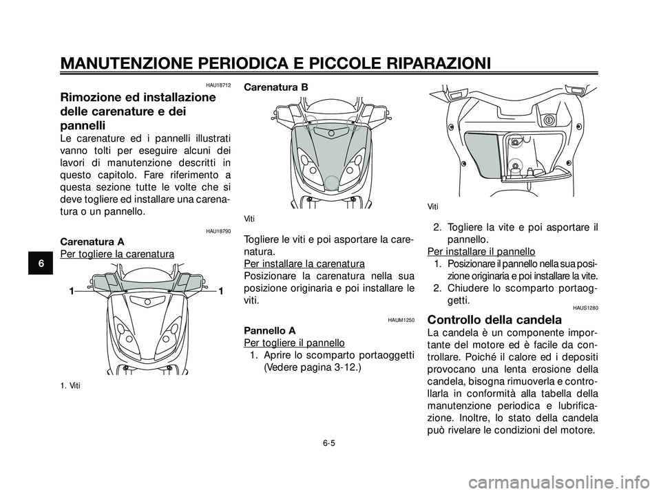 YAMAHA XMAX 250 2005  Manuale duso (in Italian) HAU18712
Rimozione ed installazione
delle carenature e dei
pannelli
Le carenature ed i pannelli illustrati
vanno tolti per eseguire alcuni dei
lavori di manutenzione descritti in
questo capitolo. Fare