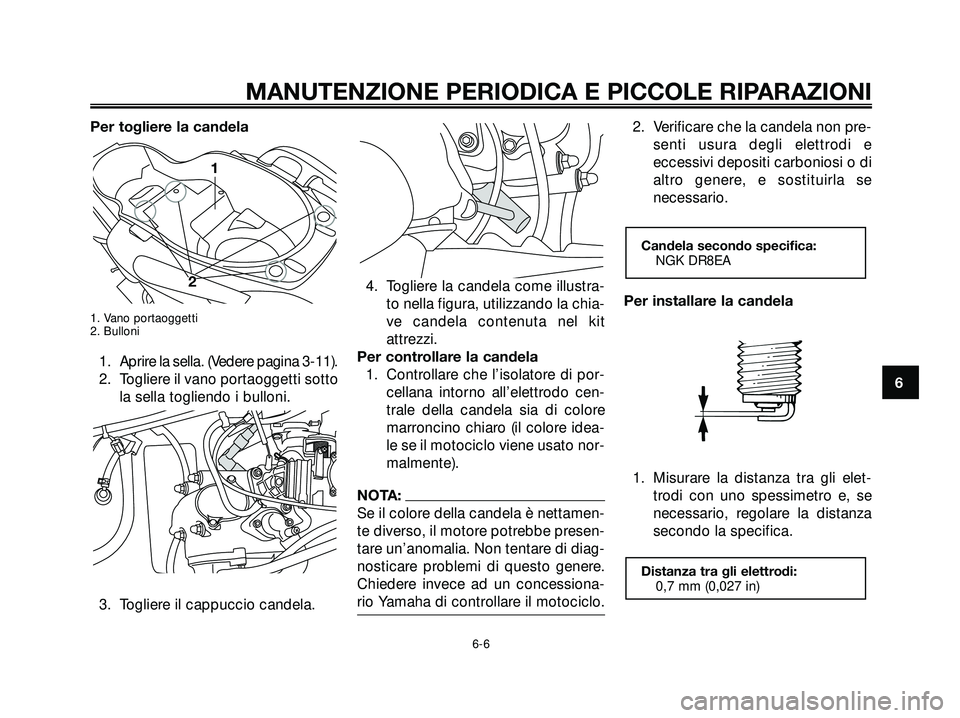 YAMAHA XMAX 250 2005  Manuale duso (in Italian) Per togliere la candela
1. Vano portaoggetti
2. Bulloni
1. Aprire la sella. (Vedere pagina 3-11).
2. Togliere il vano portaoggetti sottola sella togliendo i bulloni.
3. Togliere il cappuccio candela. 