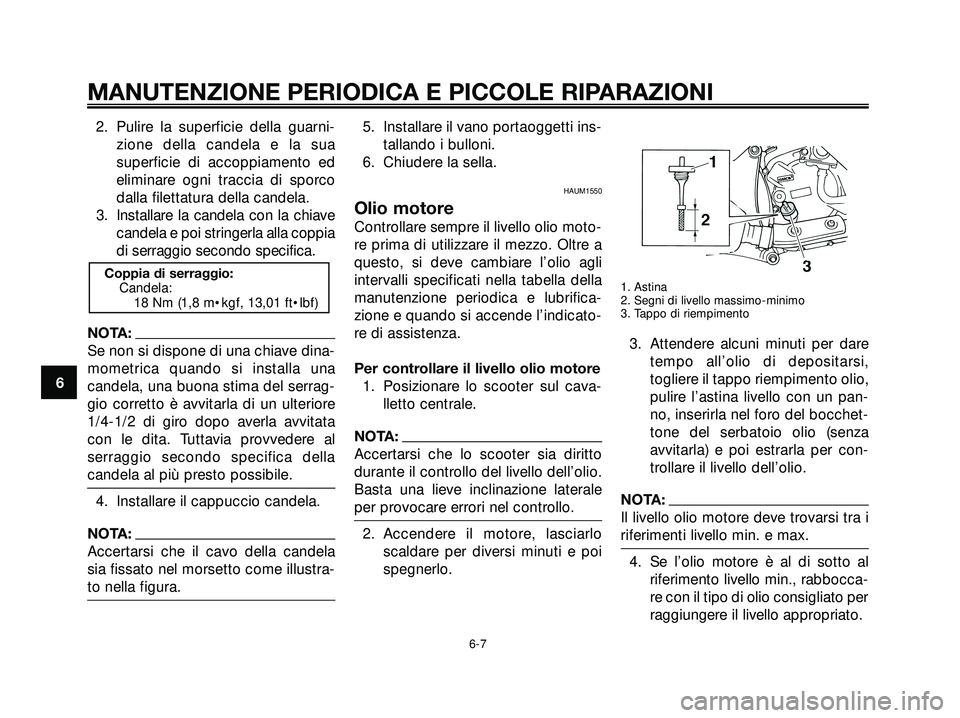 YAMAHA XMAX 250 2005  Manuale duso (in Italian) 2. Pulire la superficie della guarni-
zione della candela e la sua
superficie di accoppiamento ed
eliminare ogni traccia di sporco
dalla filettatura della candela.
3. Installare la candela con la chia