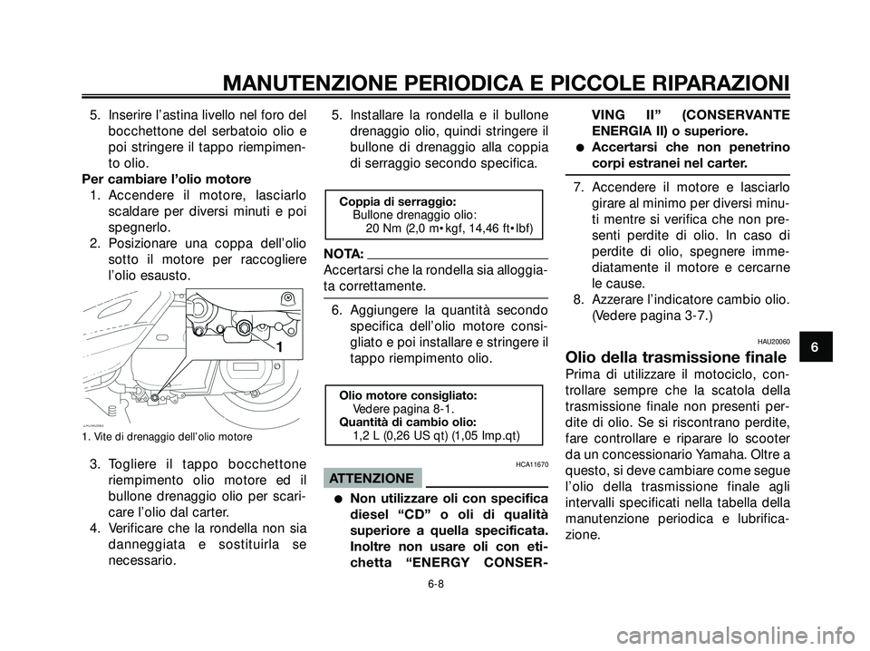 YAMAHA XMAX 250 2005  Manuale duso (in Italian) 5. Inserire l’astina livello nel foro del
bocchettone del serbatoio olio e
poi stringere il tappo riempimen-
to olio.
Per cambiare l’olio motore
1. Accendere il motore, lasciarlo
scaldare per dive