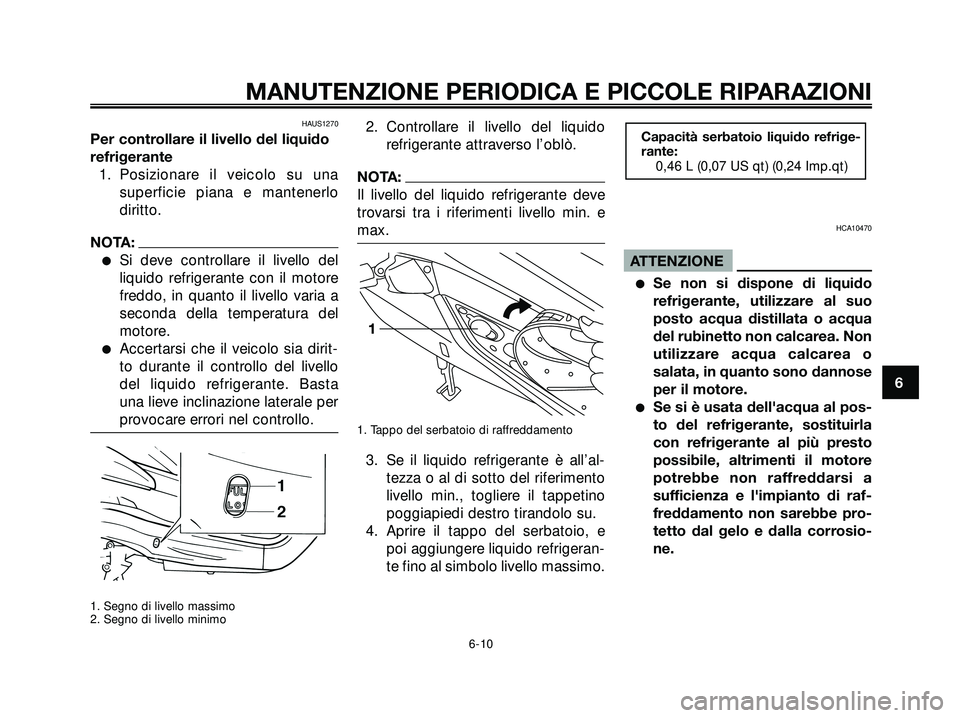 YAMAHA XMAX 250 2005  Manuale duso (in Italian) HAUS1270
Per controllare il livello del liquido
refrigerante1. Posizionare il veicolo su una superficie piana e mantenerlo
diritto.
NOTA:
Si deve controllare il livello del
liquido refrigerante con i