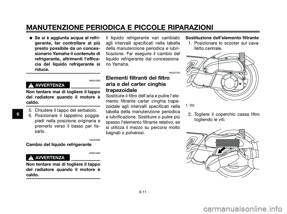 YAMAHA XMAX 250 2005  Manuale duso (in Italian) Se si è aggiunta acqua al refri-
gerante, far controllare al più
presto possibile da un conces-
sionario Yamaha il contenuto di
refrigerante, altrimenti leffica-
cia del liquido refrigerante si
ri