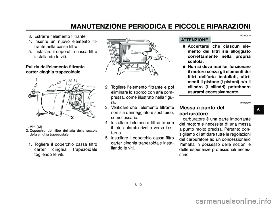 YAMAHA XMAX 250 2005  Manuale duso (in Italian) 3. Estrarre lelemento filtrante.
4. Inserire un nuovo elemento fil-
trante nella cassa filtro.
5. Installare il coperchio cassa filtro
installando le viti.
Pulizia dellelemento filtrante
carter cing