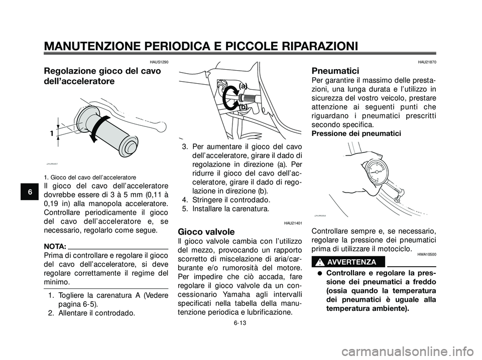 YAMAHA XMAX 250 2005  Manuale duso (in Italian) HAUS1290
Regolazione gioco del cavo
dell’acceleratore
1. Gioco del cavo dell’acceleratore
Il gioco del cavo dell’acceleratore
dovrebbe essere di 3 à 5 mm (0,11 à
0,19 in) alla manopola acceler