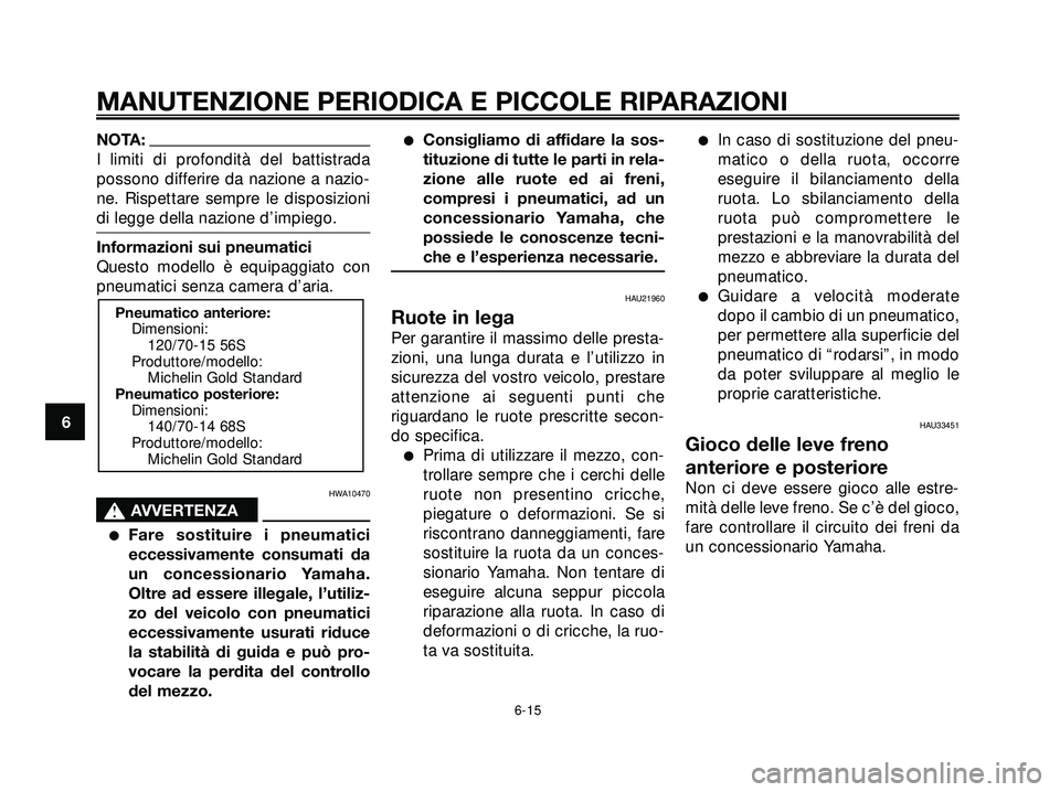 YAMAHA XMAX 250 2005  Manuale duso (in Italian) NOTA:
I limiti di profondità del battistrada
possono differire da nazione a nazio-
ne. Rispettare sempre le disposizioni
di legge della nazione d’impiego.
Informazioni sui pneumatici
Questo modello