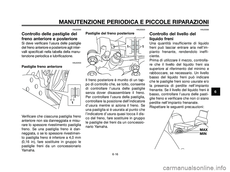 YAMAHA XMAX 250 2005  Manuale duso (in Italian) HAU22390
Controllo delle pastiglie del
freno anteriore e posteriore
Si deve verificare l’usura delle pastiglie
del freno anteriore e posteriore agli inter-
valli specificati nella tabella della manu