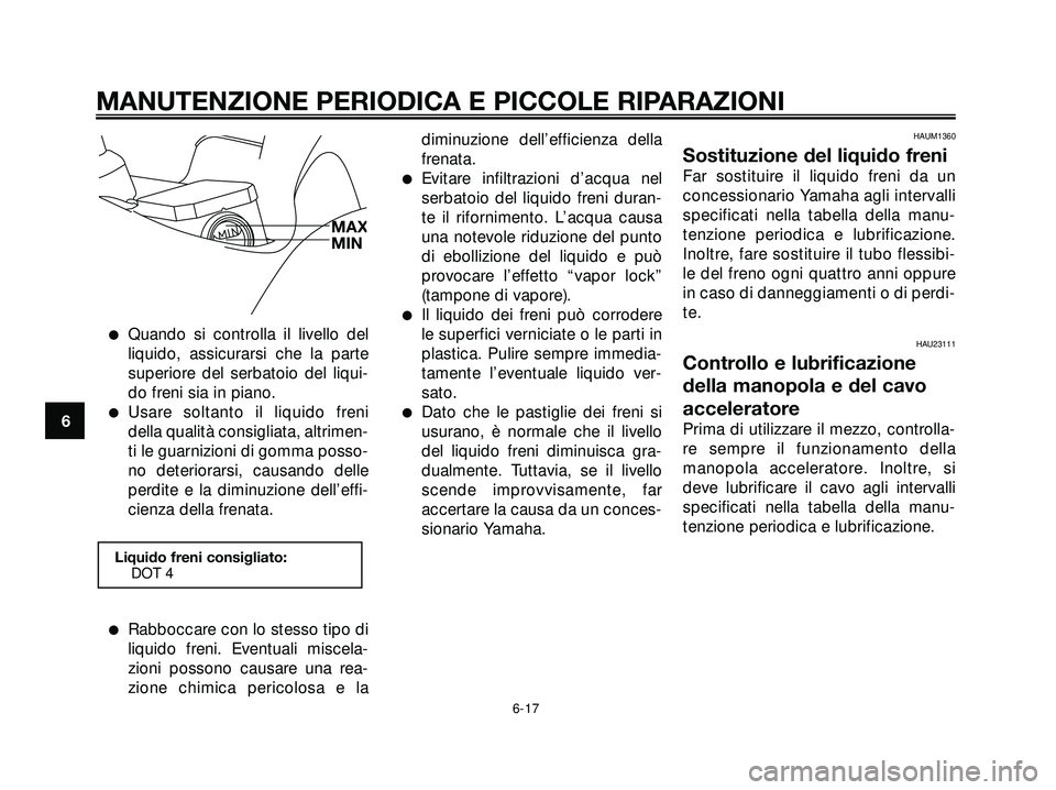 YAMAHA XMAX 250 2005  Manuale duso (in Italian) Quando si controlla il livello del
liquido, assicurarsi che la parte
superiore del serbatoio del liqui-
do freni sia in piano.
Usare soltanto il liquido freni
della qualità consigliata, altrimen-
t