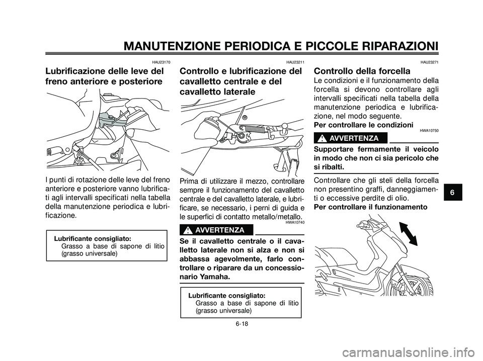 YAMAHA XMAX 250 2005  Manuale duso (in Italian) HAU23170
Lubrificazione delle leve del
freno anteriore e posteriore
I punti di rotazione delle leve del freno
anteriore e posteriore vanno lubrifica-
ti agli intervalli specificati nella tabella
della