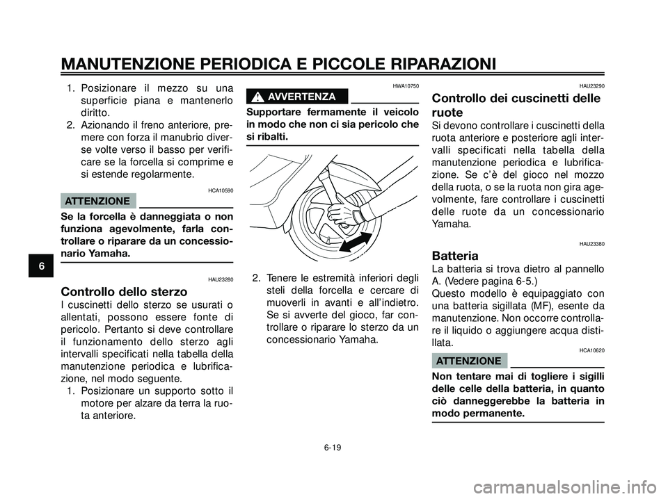 YAMAHA XMAX 250 2005  Manuale duso (in Italian) 1. Posizionare il mezzo su una
superficie piana e mantenerlo
diritto.
2. Azionando il freno anteriore, pre-
mere con forza il manubrio diver-
se volte verso il basso per verifi-
care se la forcella si
