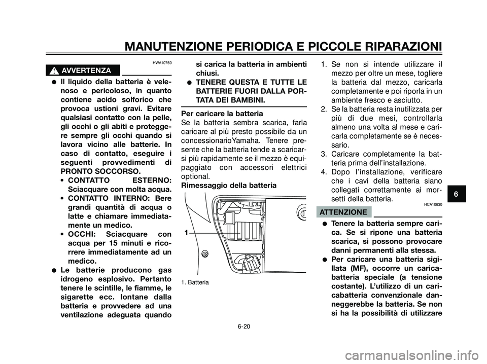 YAMAHA XMAX 250 2005  Manuale duso (in Italian) HWA10760
s s
AVVERTENZA
Il liquido della batteria è vele-
noso e pericoloso, in quanto
contiene acido solforico che
provoca ustioni gravi. Evitare
qualsiasi contatto con la pelle,
gli occhi o gli ab