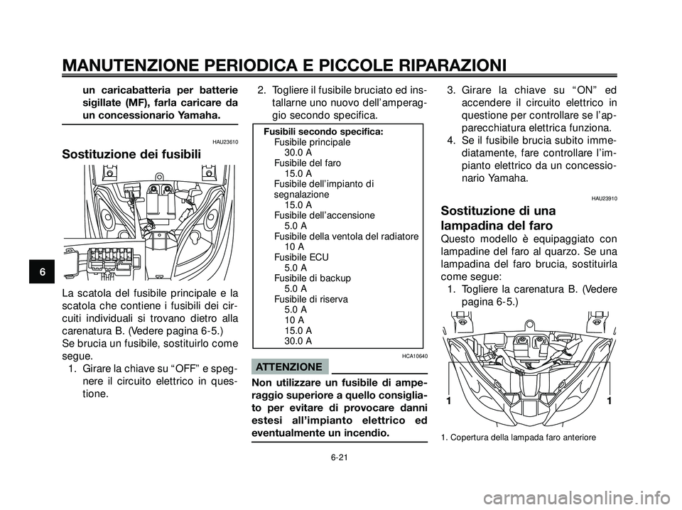 YAMAHA XMAX 250 2005  Manuale duso (in Italian) un caricabatteria per batterie
sigillate (MF), farla caricare da
un concessionario Yamaha.
HAU23610
Sostituzione dei fusibili
La scatola del fusibile principale e la
scatola che contiene i fusibili de