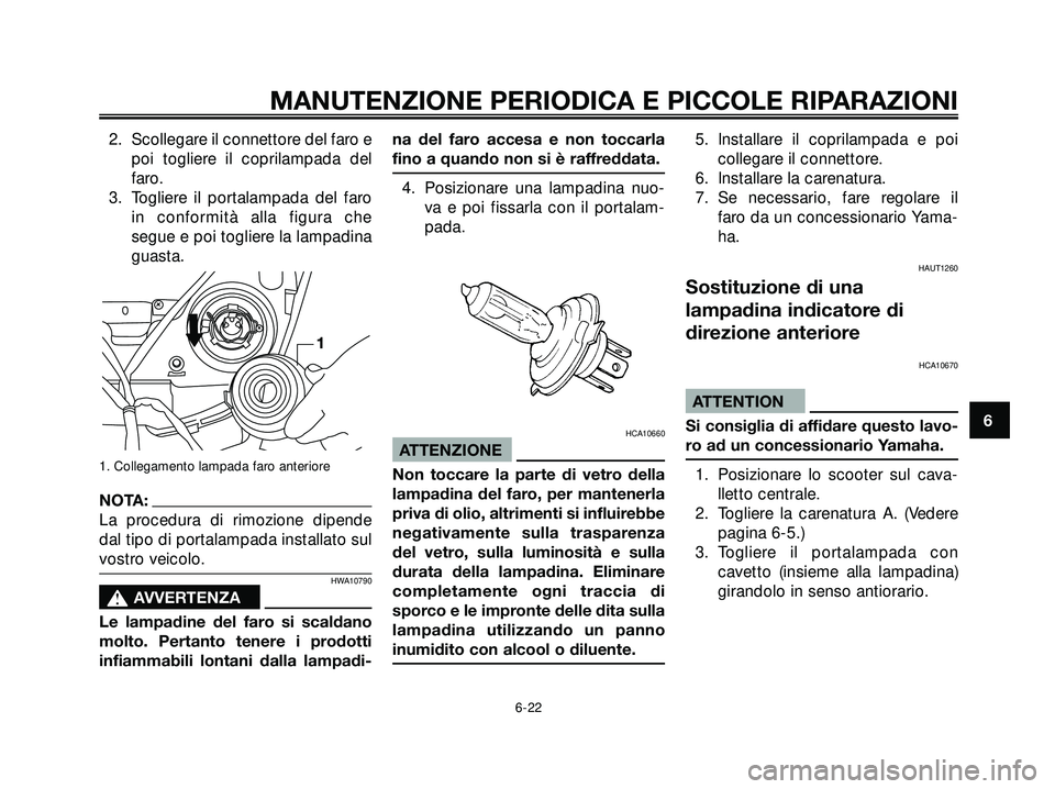 YAMAHA XMAX 250 2005  Manuale duso (in Italian) 2. Scollegare il connettore del faro e
poi togliere il coprilampada del
faro.
3. Togliere il portalampada del faro
in conformità alla figura che
segue e poi togliere la lampadina
guasta.
1. Collegame