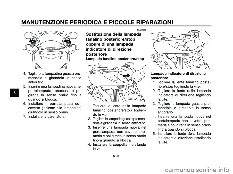 YAMAHA XMAX 250 2005  Manuale duso (in Italian) 4. Togliere la lampadina guasta pre-
mendola e girandola in senso
antiorario.
5. Inserire una lampadina nuova nel
portalampada, premerla e poi
girarla in senso orario fino a
quando si blocca.
6. Insta