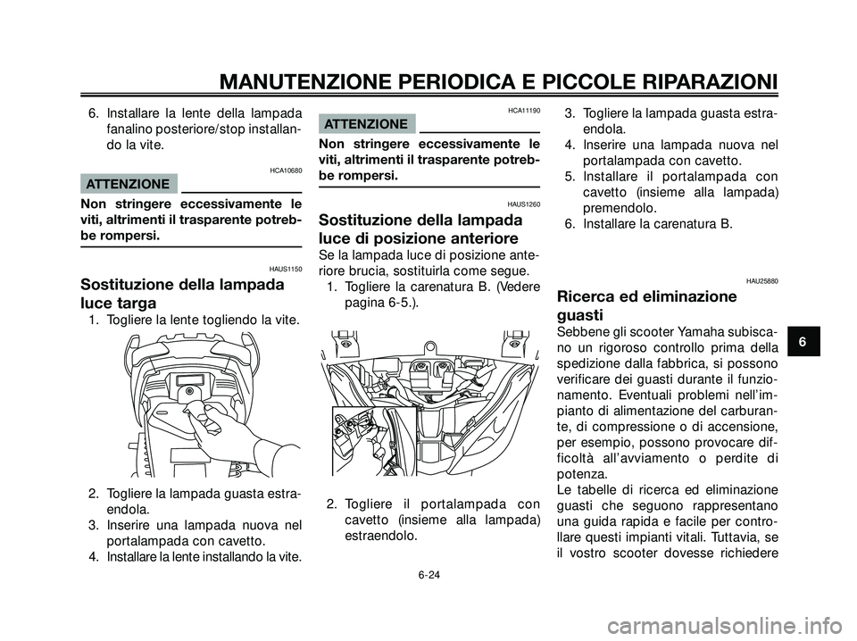 YAMAHA XMAX 250 2005  Manuale duso (in Italian) 6. Installare la lente della lampada
fanalino posteriore/stop installan-
do la vite.
HCA10680
ATTENZIONE
Non stringere eccessivamente le
viti, altrimenti il trasparente potreb-
be rompersi.
HAUS1150
S