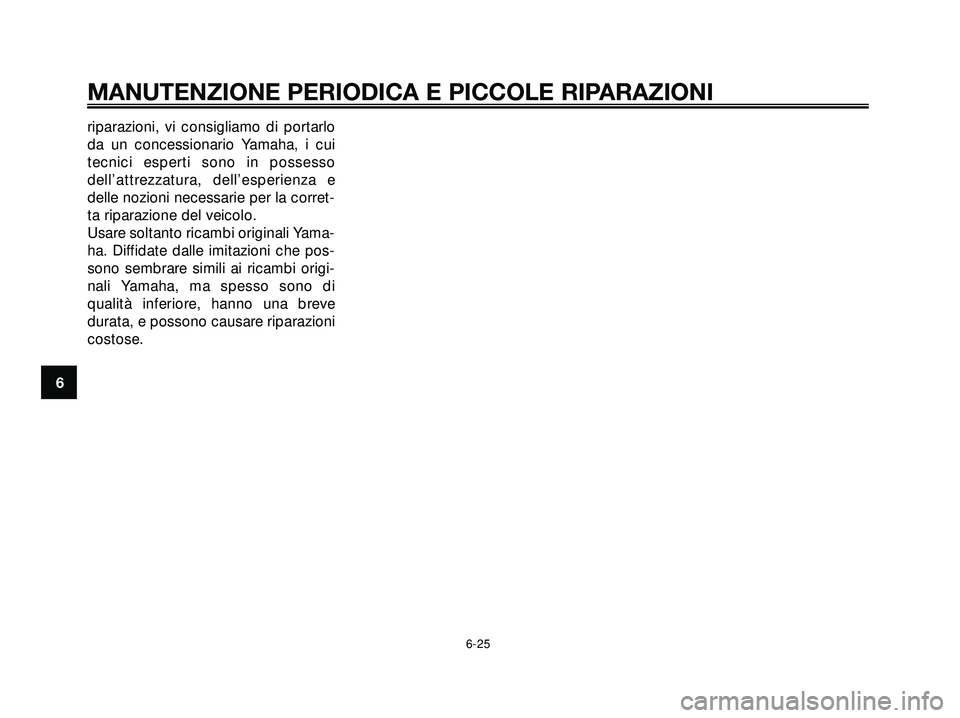 YAMAHA XMAX 250 2005  Manuale duso (in Italian) riparazioni, vi consigliamo di portarlo
da un concessionario Yamaha, i cui
tecnici esperti sono in possesso
dell’attrezzatura, dell’esperienza e
delle nozioni necessarie per la corret-
ta riparazi