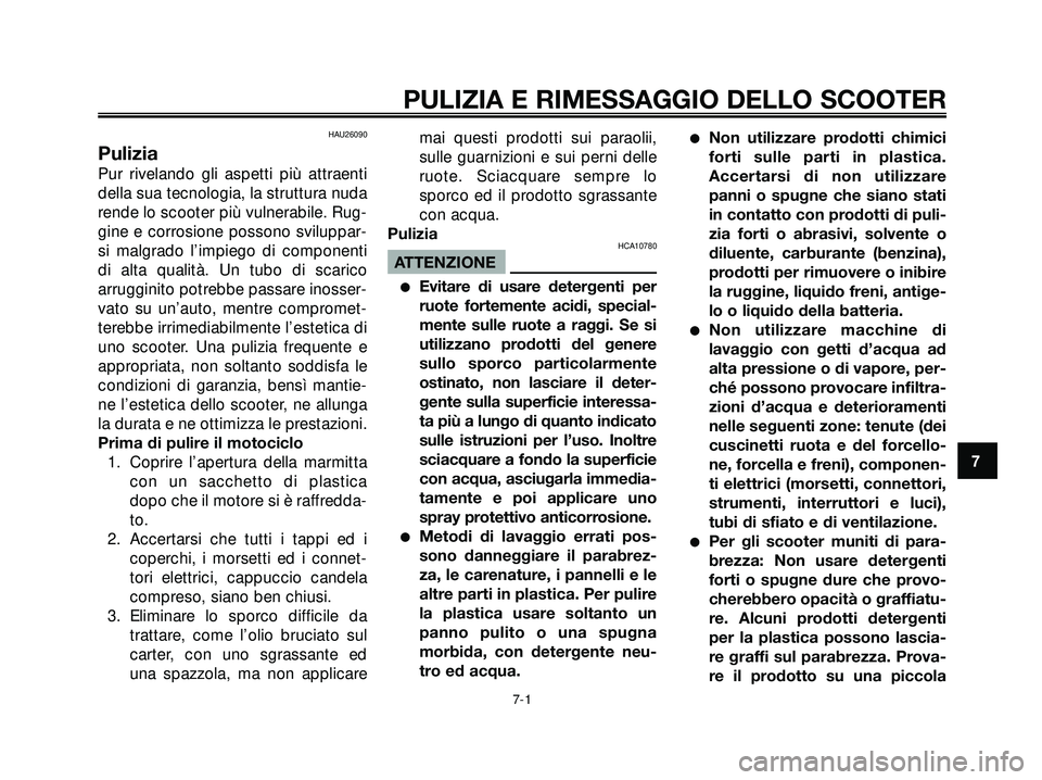 YAMAHA XMAX 250 2005  Manuale duso (in Italian) HAU26090
Pulizia
Pur rivelando gli aspetti più attraenti
della sua tecnologia, la struttura nuda
rende lo scooter più vulnerabile. Rug-
gine e corrosione possono sviluppar-
si malgrado l’impiego d