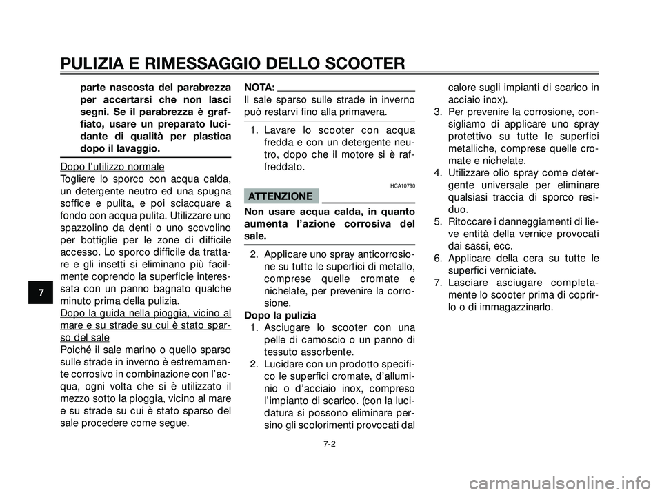 YAMAHA XMAX 250 2005  Manuale duso (in Italian) parte nascosta del parabrezza
per accertarsi che non lasci
segni. Se il parabrezza è graf-
fiato, usare un preparato luci-
dante di qualità per plastica
dopo il lavaggio.
Dopo l’utilizzo normale
T