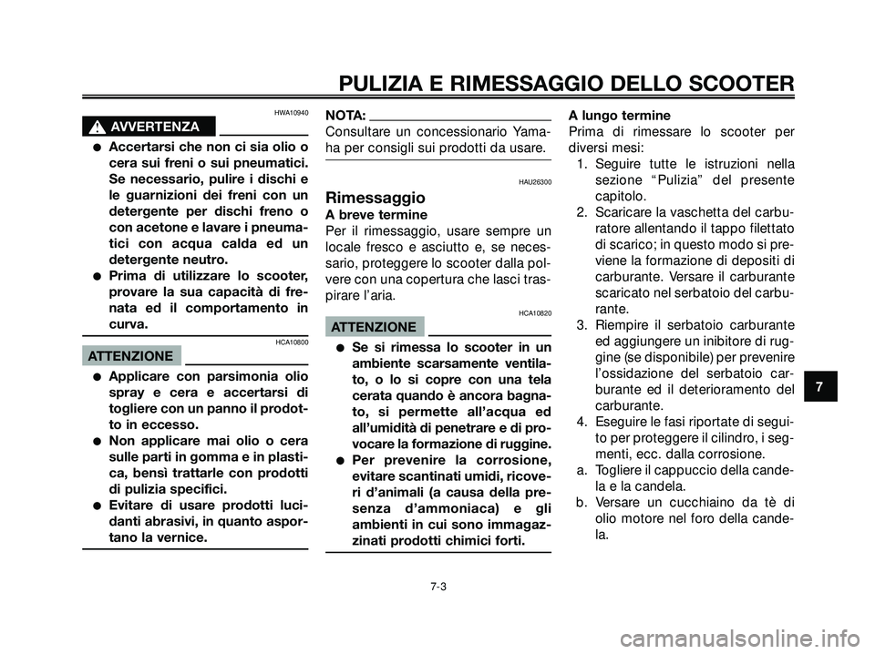 YAMAHA XMAX 250 2005  Manuale duso (in Italian) HWA10940
s s
AVVERTENZA
Accertarsi che non ci sia olio o
cera sui freni o sui pneumatici.
Se necessario, pulire i dischi e
le guarnizioni dei freni con un
detergente per dischi freno o
con acetone e 