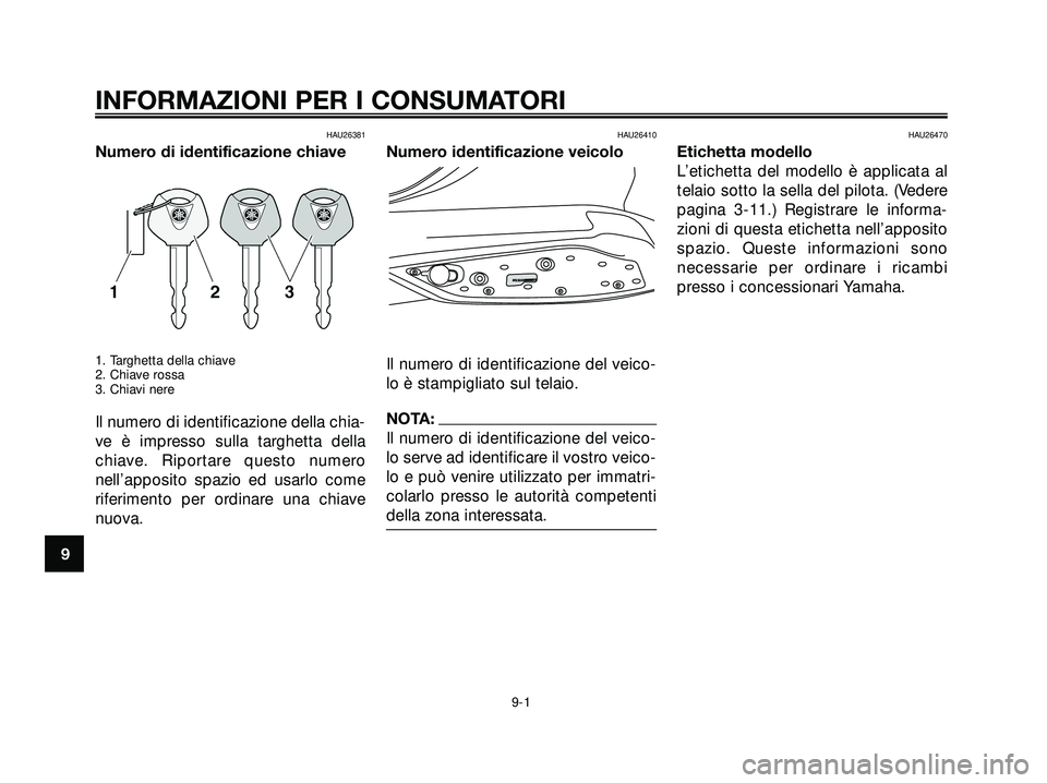 YAMAHA XMAX 250 2005 Manuale duso (in Italian) HAU26381
Numero di identificazione chiave
1. Targhetta della chiave
2. Chiave rossa
3. Chiavi nere
Il numero di identificazione della chia-
ve è impresso sulla targhetta della
chiave. Riportare quest YAMAHA XMAX 250 2005 Manuale duso (in Italian) HAU26381
Numero di identificazione chiave
1. Targhetta della chiave
2. Chiave rossa
3. Chiavi nere
Il numero di identificazione della chia-
ve è impresso sulla targhetta della
chiave. Riportare quest