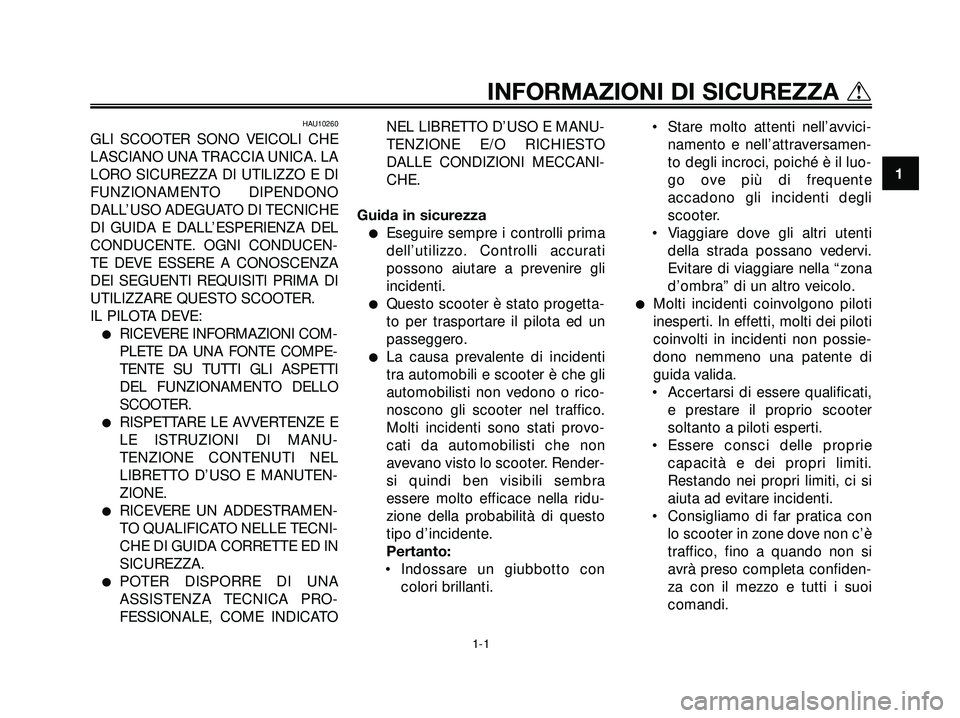 YAMAHA XMAX 250 2005  Manuale duso (in Italian) HAU10260
GLI SCOOTER SONO VEICOLI CHE
LASCIANO UNA TRACCIA UNICA. LA
LORO SICUREZZA DI UTILIZZO E DI
FUNZIONAMENTO DIPENDONO
DALL’USO ADEGUATO DI TECNICHE
DI GUIDA E DALL’ESPERIENZA DEL
CONDUCENTE