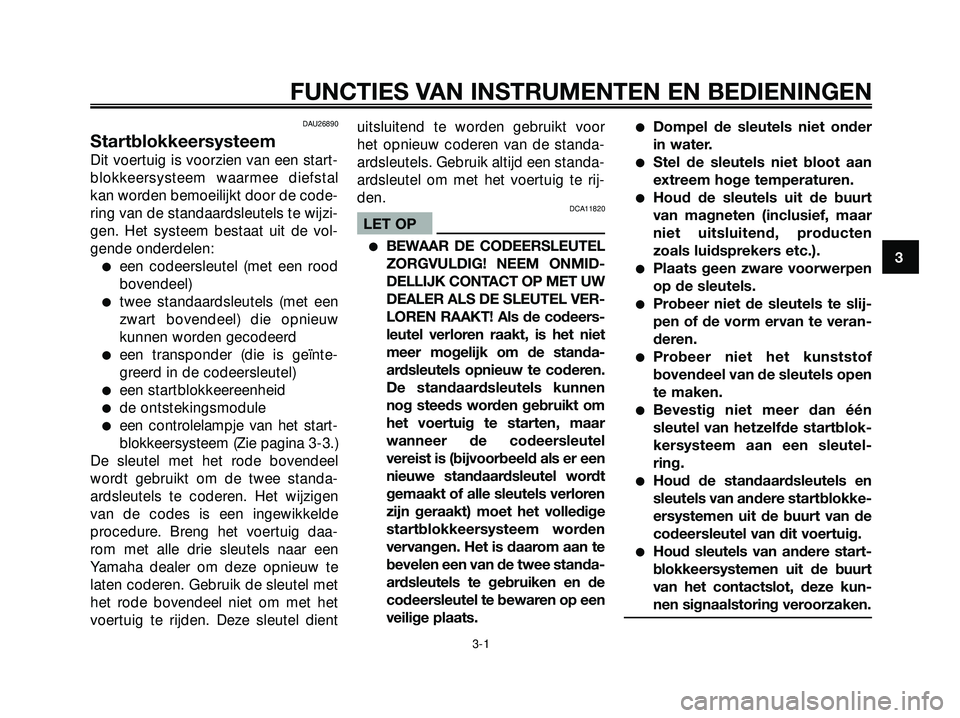 YAMAHA XMAX 250 2005  Instructieboekje (in Dutch) DAU26890
Startblokkeersysteem
Dit voertuig is voorzien van een start-
blokkeersysteem waarmee diefstal
kan worden bemoeilijkt door de code-
ring van de standaardsleutels te wijzi-
gen. Het systeem bes