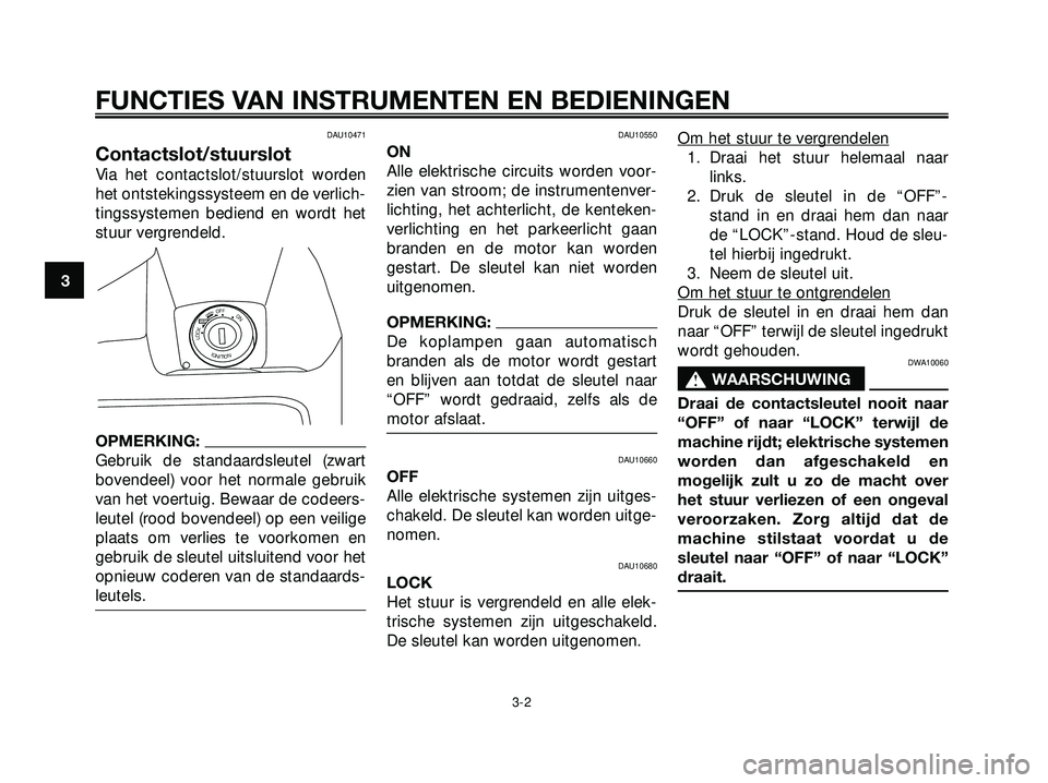 YAMAHA XMAX 250 2005  Instructieboekje (in Dutch) DAU10471
Contactslot/stuurslot
Via het contactslot/stuurslot worden
het ontstekingssysteem en de verlich-
tingssystemen bediend en wordt het
stuur vergrendeld.
OPMERKING:
Gebruik de standaardsleutel (