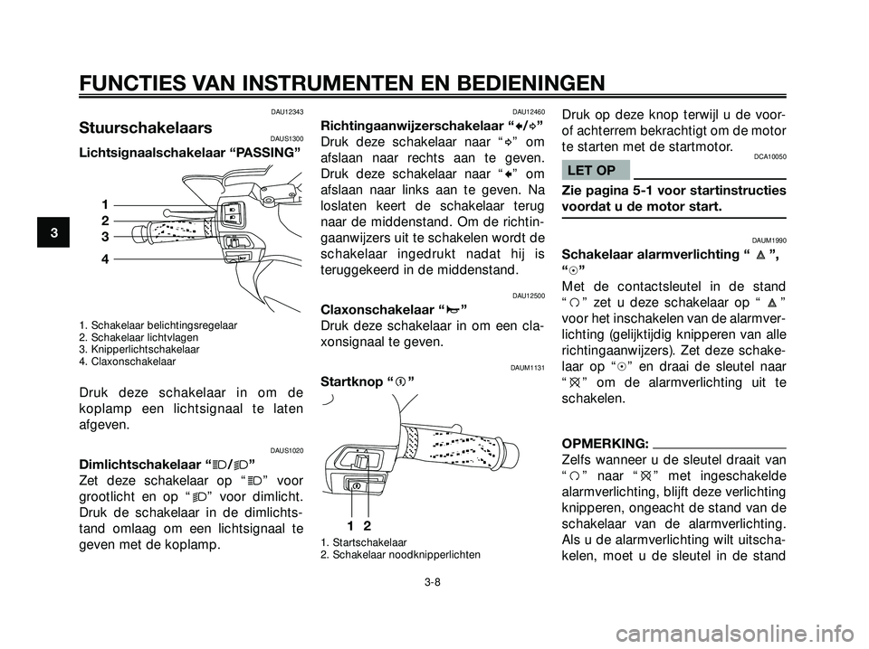 YAMAHA XMAX 250 2005  Instructieboekje (in Dutch) DAU12343
StuurschakelaarsDAUS1300
Lichtsignaalschakelaar “PASSING”
1. Schakelaar belichtingsregelaar
2. Schakelaar lichtvlagen
3. Knipperlichtschakelaar
4. Claxonschakelaar
Druk deze schakelaar in