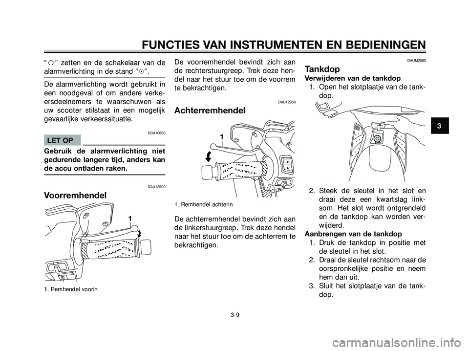 YAMAHA XMAX 250 2005  Instructieboekje (in Dutch) “f” zetten en de schakelaar van de
alarmverlichting in de stand “h”.
De alarmverlichting wordt gebruikt in
een noodgeval of om andere verke-
ersdeelnemers te waarschuwen als
uw scooter stilsta