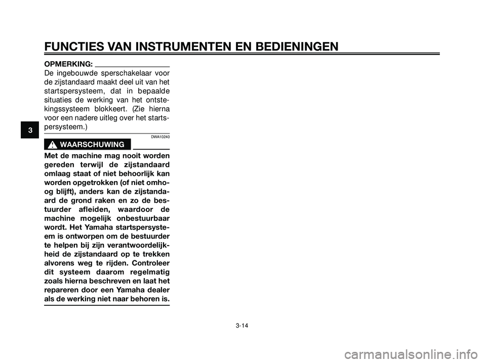 YAMAHA XMAX 250 2005  Instructieboekje (in Dutch) OPMERKING:
De ingebouwde sperschakelaar voor
de zijstandaard maakt deel uit van het
startspersysteem, dat in bepaalde
situaties de werking van het ontste-
kingssysteem blokkeert. (Zie hierna
voor een 
