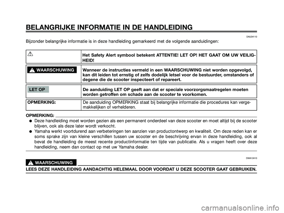 YAMAHA XMAX 250 2005  Instructieboekje (in Dutch) DAU34110
Bijzonder belangrijke informatie is in deze handleiding gemarkeerd met de volgende aanduidingen:
BELANGRIJKE INFORMATIE IN DE HANDLEIDING
LET OP De aanduiding LET OP geeft aan dat er speciale