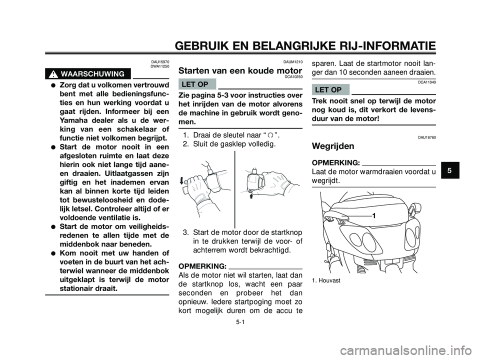 YAMAHA XMAX 250 2005  Instructieboekje (in Dutch) DAU15970
DWA11250
s s
WAARSCHUWING
Zorg dat u volkomen vertrouwd
bent met alle bedieningsfunc-
ties en hun werking voordat u
gaat rijden. Informeer bij een
Yamaha dealer als u de wer-
king van een sc