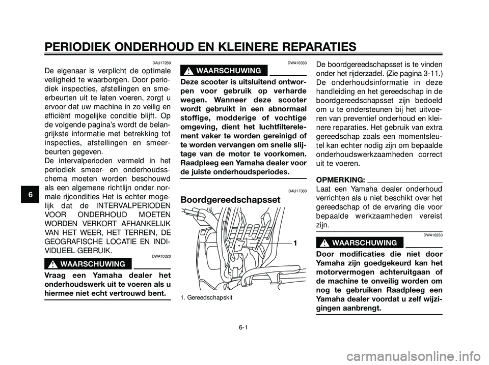 YAMAHA XMAX 250 2005  Instructieboekje (in Dutch) DAU17280
De eigenaar is verplicht de optimale
veiligheid te waarborgen. Door perio-
diek inspecties, afstellingen en sme-
erbeurten uit te laten voeren, zorgt u
ervoor dat uw machine in zo veilig en
e