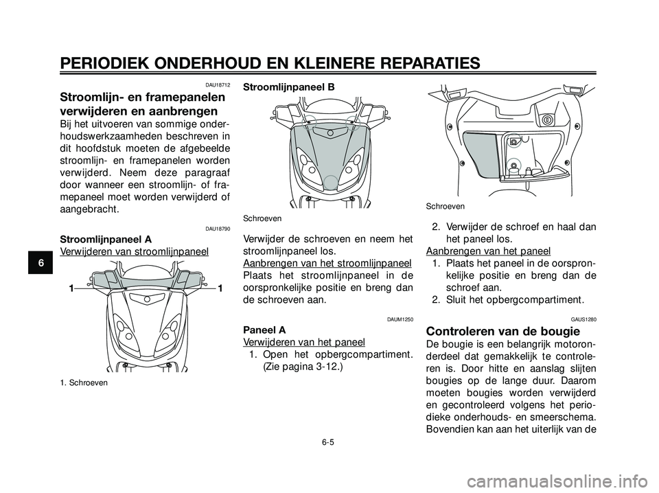 YAMAHA XMAX 250 2005  Instructieboekje (in Dutch) DAU18712
Stroomlijn- en framepanelen
verwijderen en aanbrengen
Bij het uitvoeren van sommige onder-
houdswerkzaamheden beschreven in
dit hoofdstuk moeten de afgebeelde
stroomlijn- en framepanelen word
