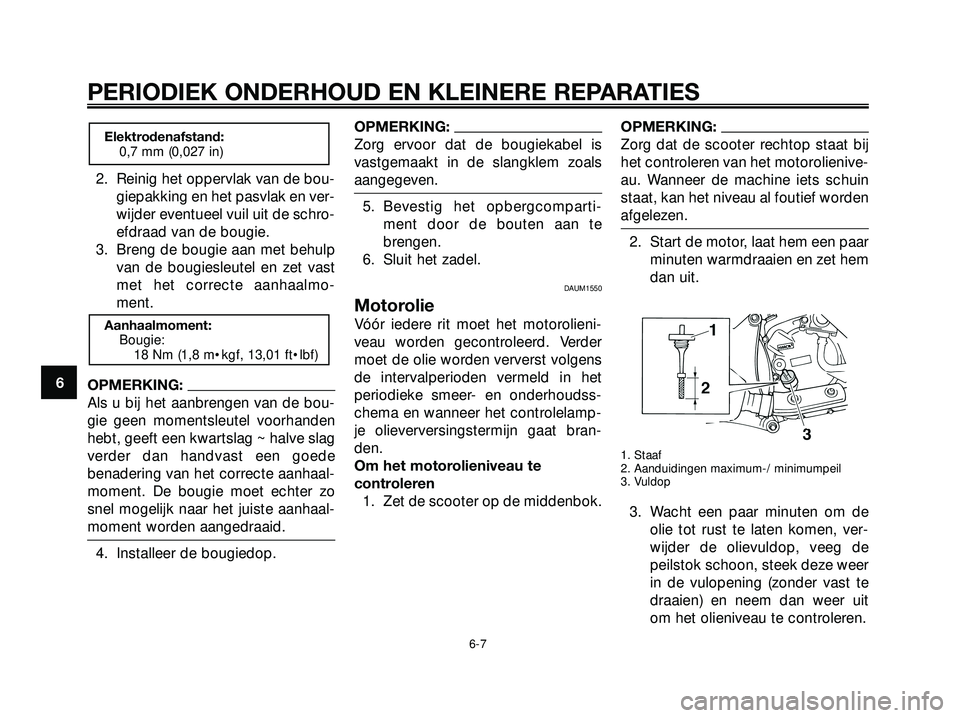 YAMAHA XMAX 250 2005  Instructieboekje (in Dutch) 2. Reinig het oppervlak van de bou-
giepakking en het pasvlak en ver-
wijder eventueel vuil uit de schro-
efdraad van de bougie.
3. Breng de bougie aan met behulp
van de bougiesleutel en zet vast
met 