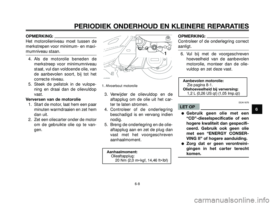 YAMAHA XMAX 250 2005  Instructieboekje (in Dutch) OPMERKING:
Het motorolieniveau moet tussen de
merkstrepen voor minimum- en maxi-
mumniveau staan.
4. Als de motorolie beneden de
merkstreep voor minimumniveau
staat, vul dan voldoende olie, van
de aan
