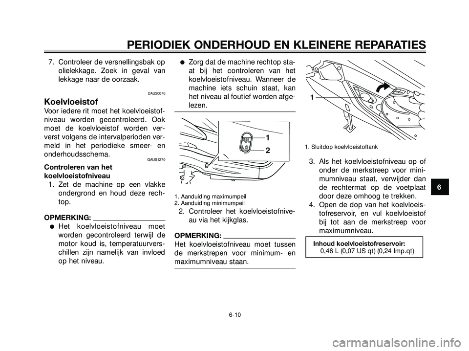 YAMAHA XMAX 250 2005  Instructieboekje (in Dutch) 7. Controleer de versnellingsbak opolielekkage. Zoek in geval van
lekkage naar de oorzaak.
DAU20070
Koelvloeistof
Voor iedere rit moet het koelvloeistof-
niveau worden gecontroleerd. Ook
moet de koelv