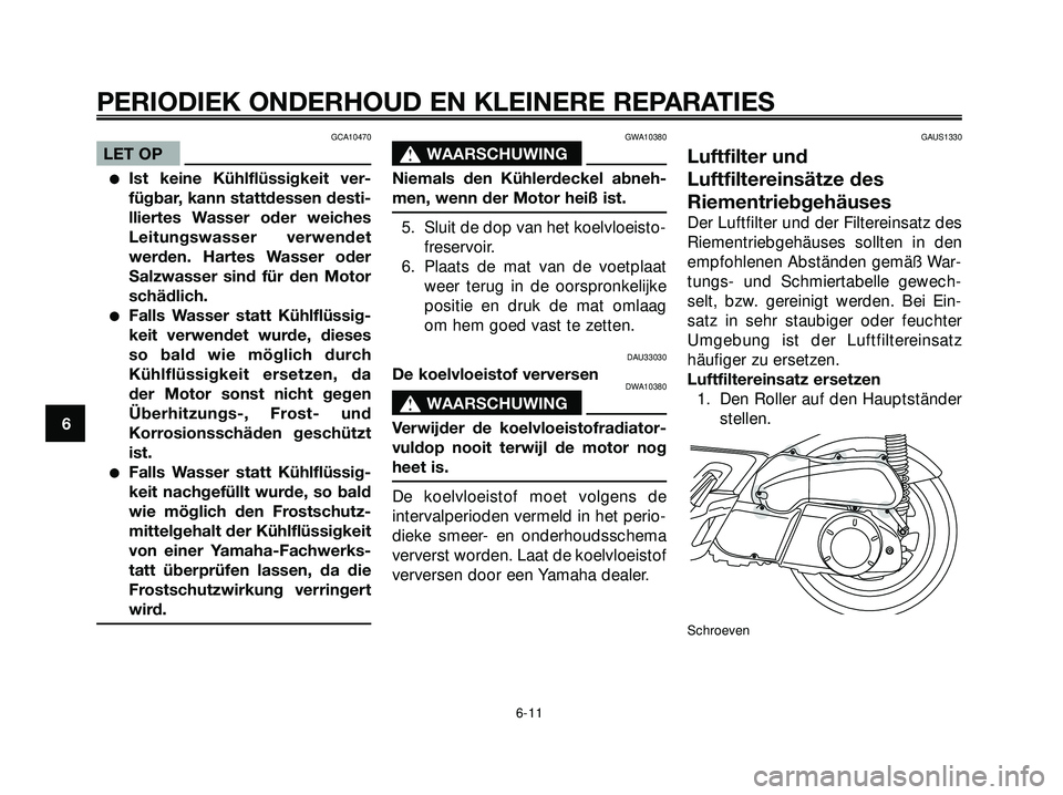 YAMAHA XMAX 250 2005  Instructieboekje (in Dutch) GCA10470
LET OP
Ist keine Kühlflüssigkeit ver-
fügbar, kann stattdessen desti-
lliertes Wasser oder weiches
Leitungswasser verwendet
werden. Hartes Wasser oder
Salzwasser sind für den Motor
schä