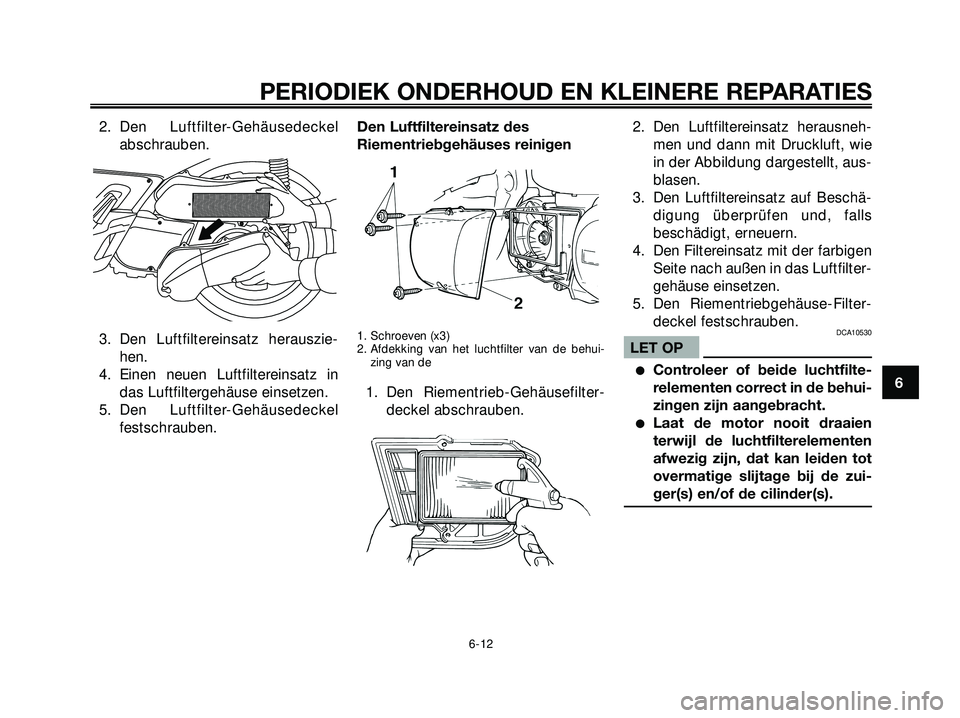 YAMAHA XMAX 250 2005  Instructieboekje (in Dutch) 2. Den Luftfilter-Gehäusedeckel
abschrauben.
3. Den Luftfiltereinsatz herauszie-
hen.
4. Einen neuen Luftfiltereinsatz in
das Luftfiltergehäuse einsetzen.
5. Den Luftfilter-Gehäusedeckel
festschrau