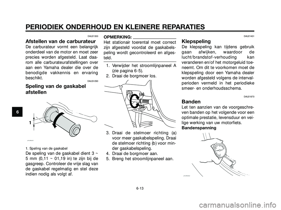 YAMAHA XMAX 250 2005  Instructieboekje (in Dutch) DAU21300
Afstellen van de carburateur
De carburateur vormt een belangrijk
onderdeel van de motor en moet zeer
precies worden afgesteld. Laat daa-
rom alle carburateurafstellingen over
aan een Yamaha d