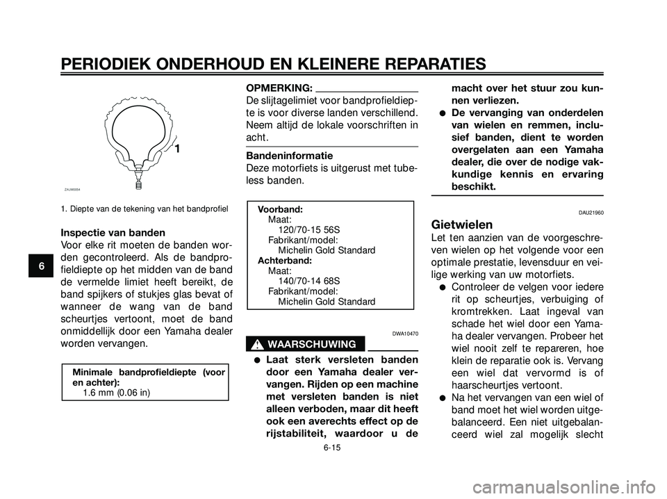 YAMAHA XMAX 250 2005  Instructieboekje (in Dutch) 1. Diepte van de tekening van het bandprofiel
Inspectie van banden
Voor elke rit moeten de banden wor-
den gecontroleerd. Als de bandpro-
fieldiepte op het midden van de band
de vermelde limiet heeft 