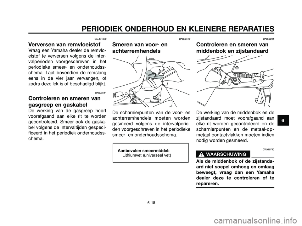 YAMAHA XMAX 250 2005  Instructieboekje (in Dutch) DAUM1360
Verversen van remvloeistof
Vraag een Yamaha dealer de remvlo-
eistof te verversen volgens de inter-
valperioden voorgeschreven in het
periodieke smeer- en onderhoudss-
chema. Laat bovendien d