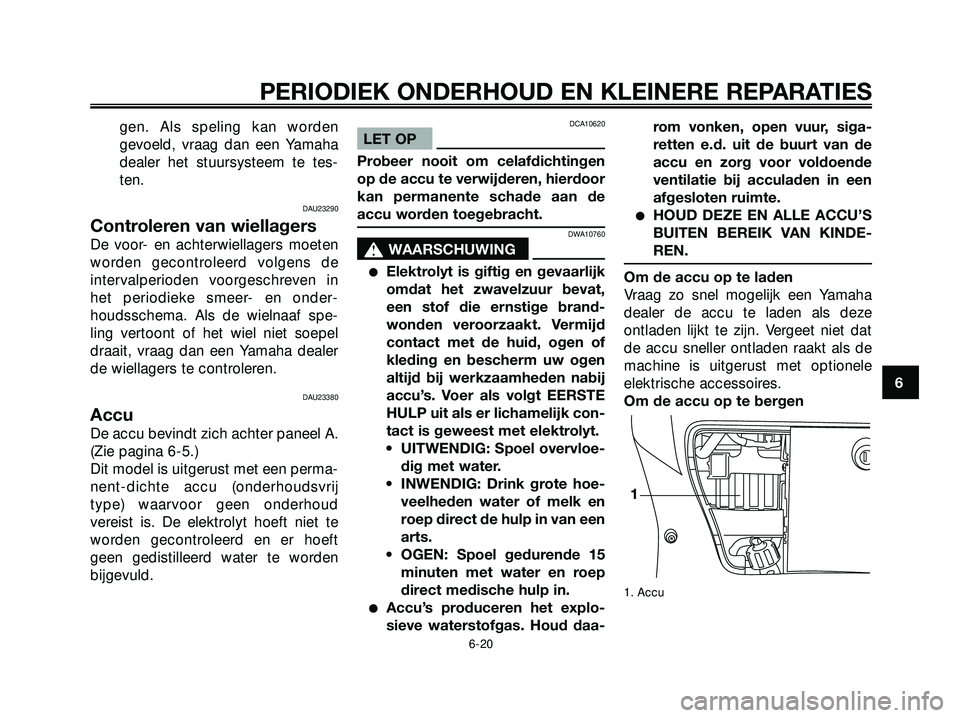 YAMAHA XMAX 250 2005  Instructieboekje (in Dutch) gen. Als speling kan worden
gevoeld, vraag dan een Yamaha
dealer het stuursysteem te tes-
ten.
DAU23290
Controleren van wiellagers
De voor- en achterwiellagers moeten
worden gecontroleerd volgens de
i
