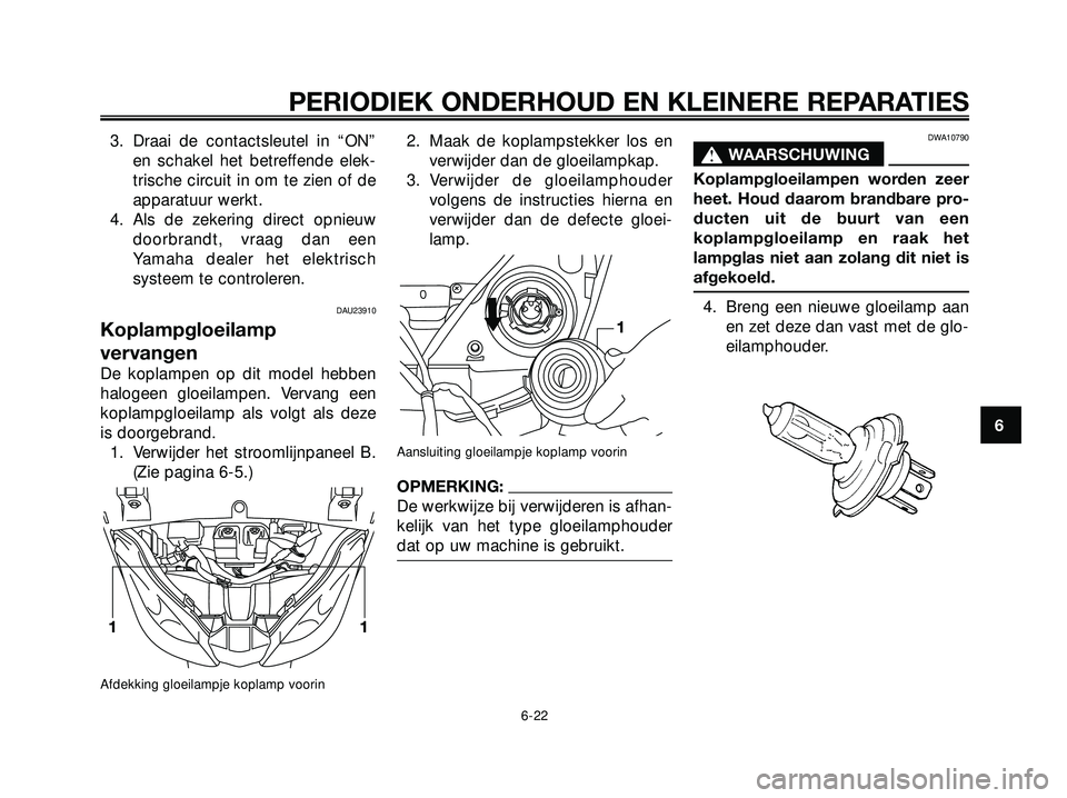 YAMAHA XMAX 250 2005  Instructieboekje (in Dutch) 3. Draai de contactsleutel in “ON”
en schakel het betreffende elek-
trische circuit in om te zien of de
apparatuur werkt.
4. Als de zekering direct opnieuw
doorbrandt, vraag dan een
Yamaha dealer 