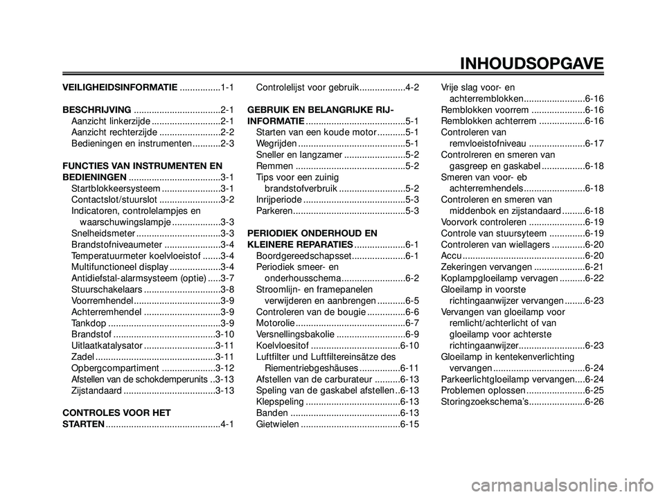 YAMAHA XMAX 250 2005  Instructieboekje (in Dutch) VEILIGHEIDSINFORMATIE................1-1
BESCHRIJVING..................................2-1
Aanzicht linkerzijde ...........................2-1
Aanzicht rechterzijde ........................2-2
Bedieni