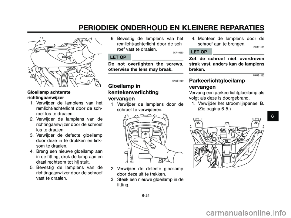 YAMAHA XMAX 250 2005  Instructieboekje (in Dutch) Gloeilamp achterste
richtingaanwijzer
1. Verwijder de lamplens van het
remlicht/achterlicht door de sch-
roef los te draaien.
2. Verwijder de lamplens van de
richtingaanwijzer door de schroef
los te d
