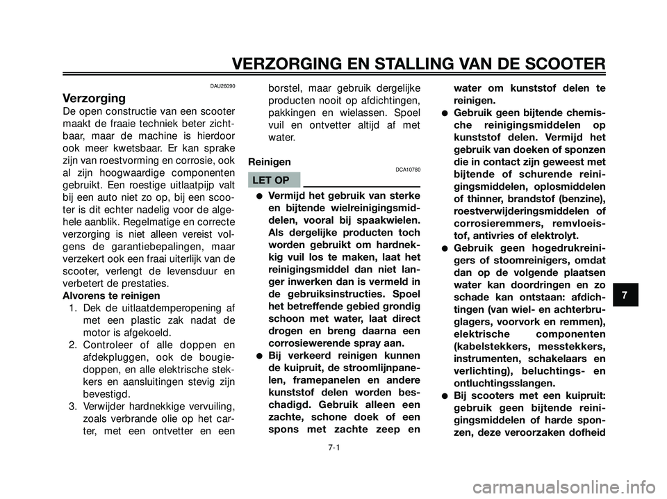 YAMAHA XMAX 250 2005  Instructieboekje (in Dutch) DAU26090
Verzorging
De open constructie van een scooter
maakt de fraaie techniek beter zicht-
baar, maar de machine is hierdoor
ook meer kwetsbaar. Er kan sprake
zijn van roestvorming en corrosie, ook