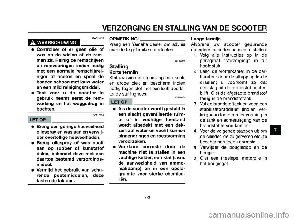 YAMAHA XMAX 250 2005  Instructieboekje (in Dutch) DWA10940
s s
WAARSCHUWING
Controleer of er geen olie of
was op de wielen of de rem-
men zit. Reinig de remschijven
en remvoeringen indien nodig
met een normale remschijfrei-
niger of aceton en spoel 