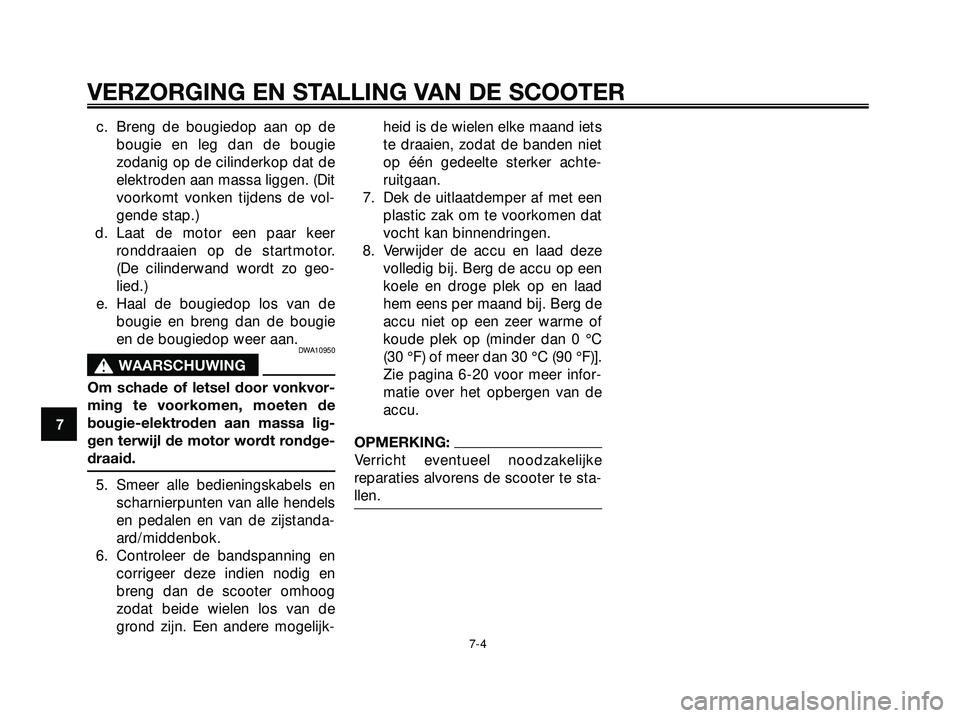 YAMAHA XMAX 250 2005  Instructieboekje (in Dutch) c. Breng de bougiedop aan op de
bougie en leg dan de bougie
zodanig op de cilinderkop dat de
elektroden aan massa liggen. (Dit
voorkomt vonken tijdens de vol-
gende stap.)
d. Laat de motor een paar ke