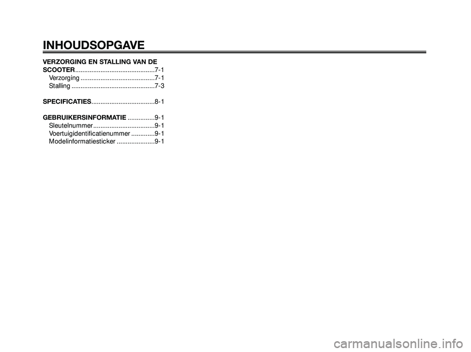 YAMAHA XMAX 250 2005  Instructieboekje (in Dutch) VERZORGING EN STALLING VAN DE
SCOOTER............................................7-1
Verzorging .........................................7-1
Stalling ..............................................7-3
